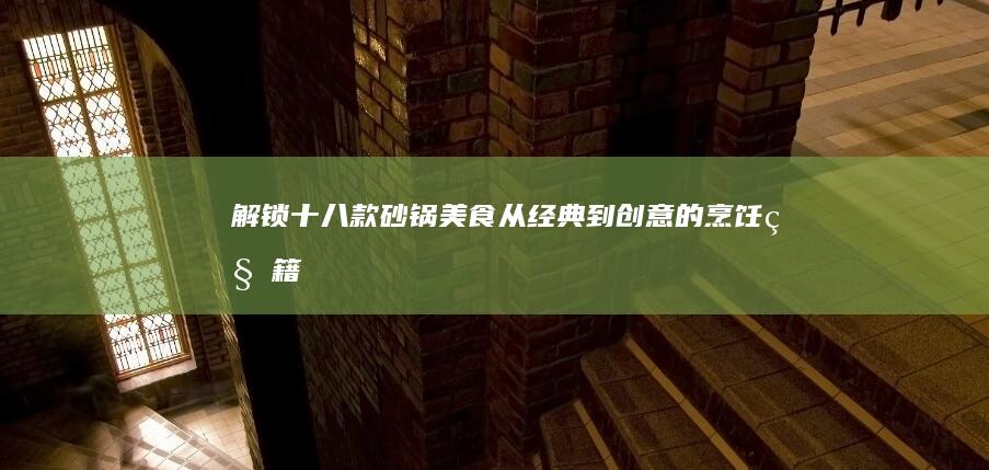 解锁十八款砂锅美食：从经典到创意的烹饪秘籍